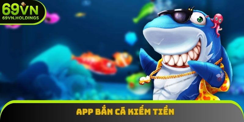 App Bắn Cá Kiếm Tiền 69vn - Chơi Cực Vui, Nhận Thưởng Cực Đã