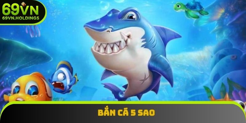 Bắn Cá 5 Sao - Trải Nghiệm Đại Dương Săn Thưởng Cực Đã