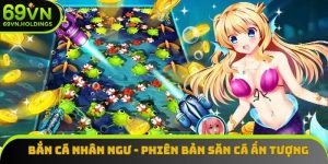 Bắn Cá Nhân Ngư - Siêu Phẩm Đổi Thưởng Online Cực Chất