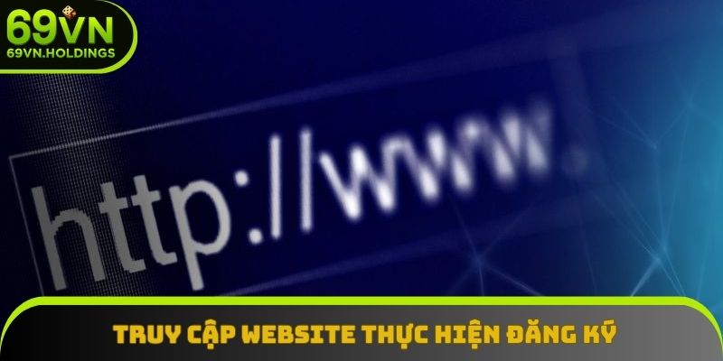 Truy cập vào website để thực hiện quy trình đăng ký Truy cập vào website để thực hiện quy trình đăng ký
