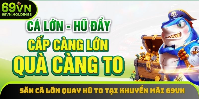 Săn cá lớn quay hũ to tại khuyến mãi 69VN Săn cá lớn quay hũ to tại khuyến mãi 69VN
